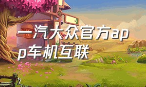 一汽大众官方app车机互联