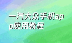 一汽大众手机app使用教程