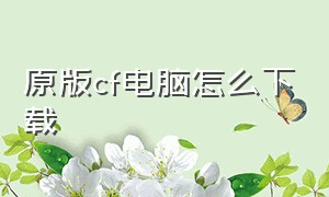 原版cf电脑怎么下载