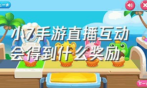 小7手游直播互动会得到什么奖励