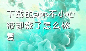 下载的app不小心被卸载了怎么恢复