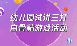 幼儿园试讲三打白骨精游戏活动