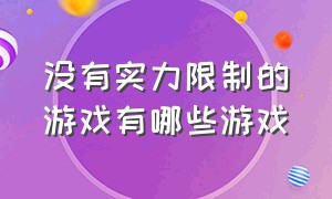 没有实力限制的游戏有哪些游戏