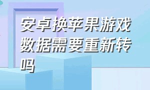 安卓换苹果游戏数据需要重新转吗