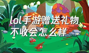 lol手游赠送礼物不收会怎么样