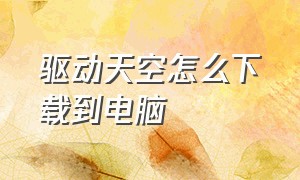 驱动天空怎么下载到电脑