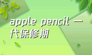 apple pencil 一代保修期