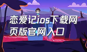 恋爱记ios下载网页版官网入口