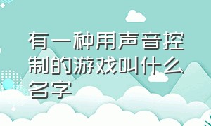 有一种用声音控制的游戏叫什么名字