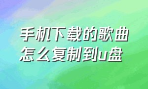 手机下载的歌曲怎么复制到u盘