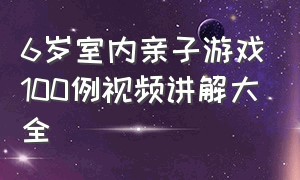 6岁室内亲子游戏100例视频讲解大全