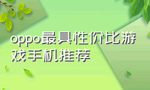 oppo最具性价比游戏手机推荐