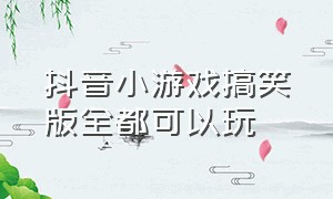 抖音小游戏搞笑版全都可以玩