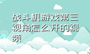 战斗机游戏第三视角怎么开的视频