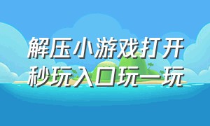 解压小游戏打开秒玩入口玩一玩