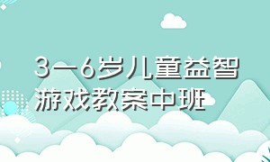 3一6岁儿童益智游戏教案中班