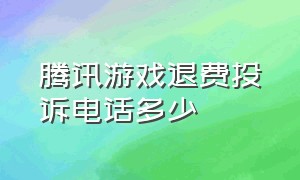 腾讯游戏退费投诉电话多少