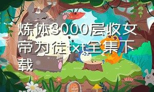 炼体3000层收女帝为徒txt全集下载