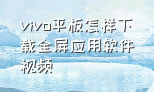 vivo平板怎样下载全屏应用软件视频