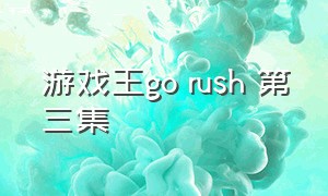 游戏王go rush 第三集