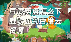 百度网盘怎么下载歌曲到百度云资源