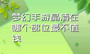 梦幻手游晶清在哪个部位最不值钱