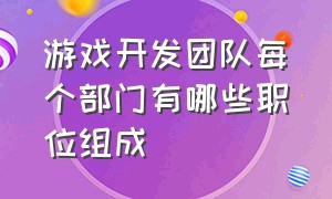 游戏开发团队每个部门有哪些职位组成