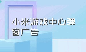 小米游戏中心弹窗广告