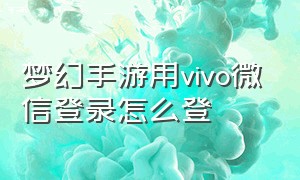 梦幻手游用vivo微信登录怎么登