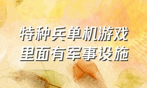 特种兵单机游戏里面有军事设施