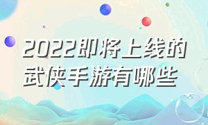 2022即将上线的武侠手游有哪些