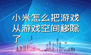 小米怎么把游戏从游戏空间移除了