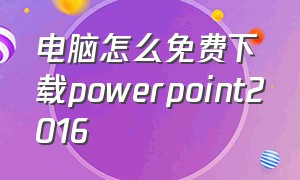 电脑怎么免费下载powerpoint2016