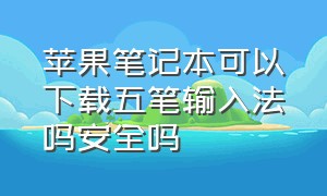 苹果笔记本可以下载五笔输入法吗安全吗