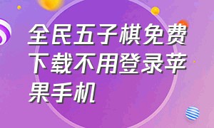 全民五子棋免费下载不用登录苹果手机