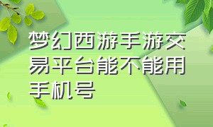 梦幻西游手游交易平台能不能用手机号