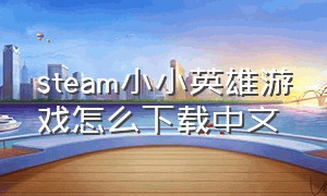steam小小英雄游戏怎么下载中文