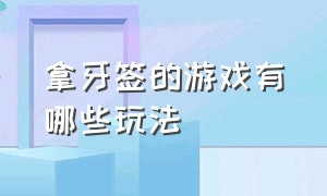 拿牙签的游戏有哪些玩法