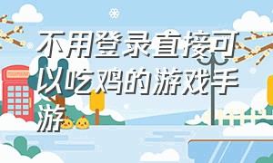 不用登录直接可以吃鸡的游戏手游