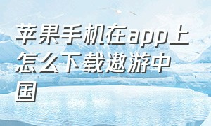 苹果手机在app上怎么下载遨游中国