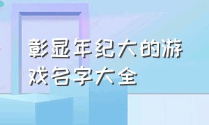 彰显年纪大的游戏名字大全