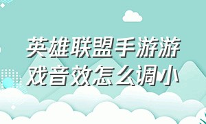 英雄联盟手游游戏音效怎么调小