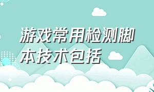 游戏常用检测脚本技术包括