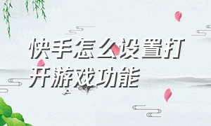 快手怎么设置打开游戏功能