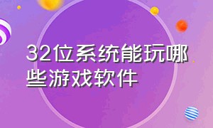 32位系统能玩哪些游戏软件