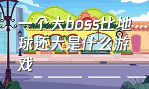 一个大boss比地球还大是什么游戏