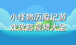 小怪物历险记游戏攻略视频大全