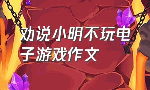 劝说小明不玩电子游戏作文