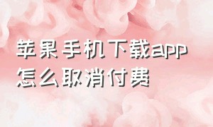 苹果手机下载app怎么取消付费