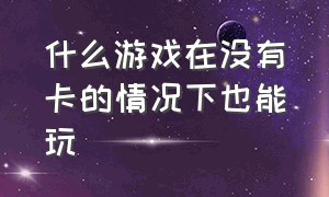 什么游戏在没有卡的情况下也能玩